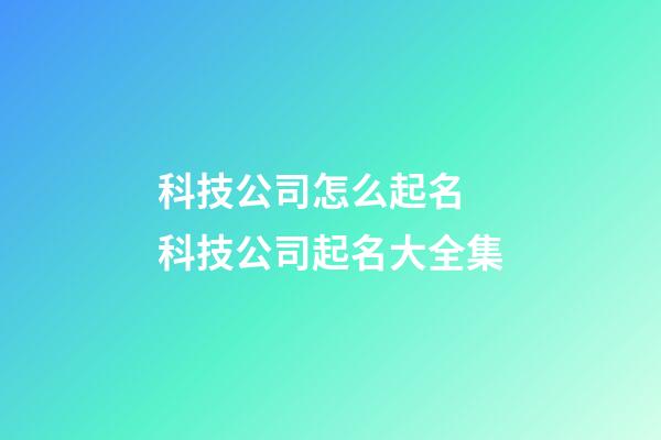 科技公司怎么起名 科技公司起名大全集